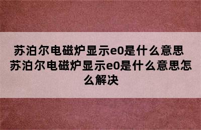 苏泊尔电磁炉显示e0是什么意思 苏泊尔电磁炉显示e0是什么意思怎么解决